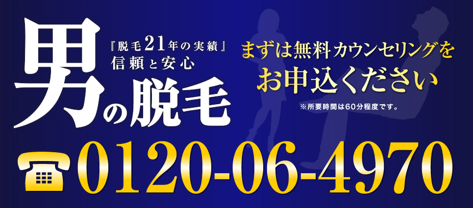 『脱毛21年の実績』信頼と安心 男の脱毛 まずは無料カウンセリングをお申込ください TEL:0120-06-4970